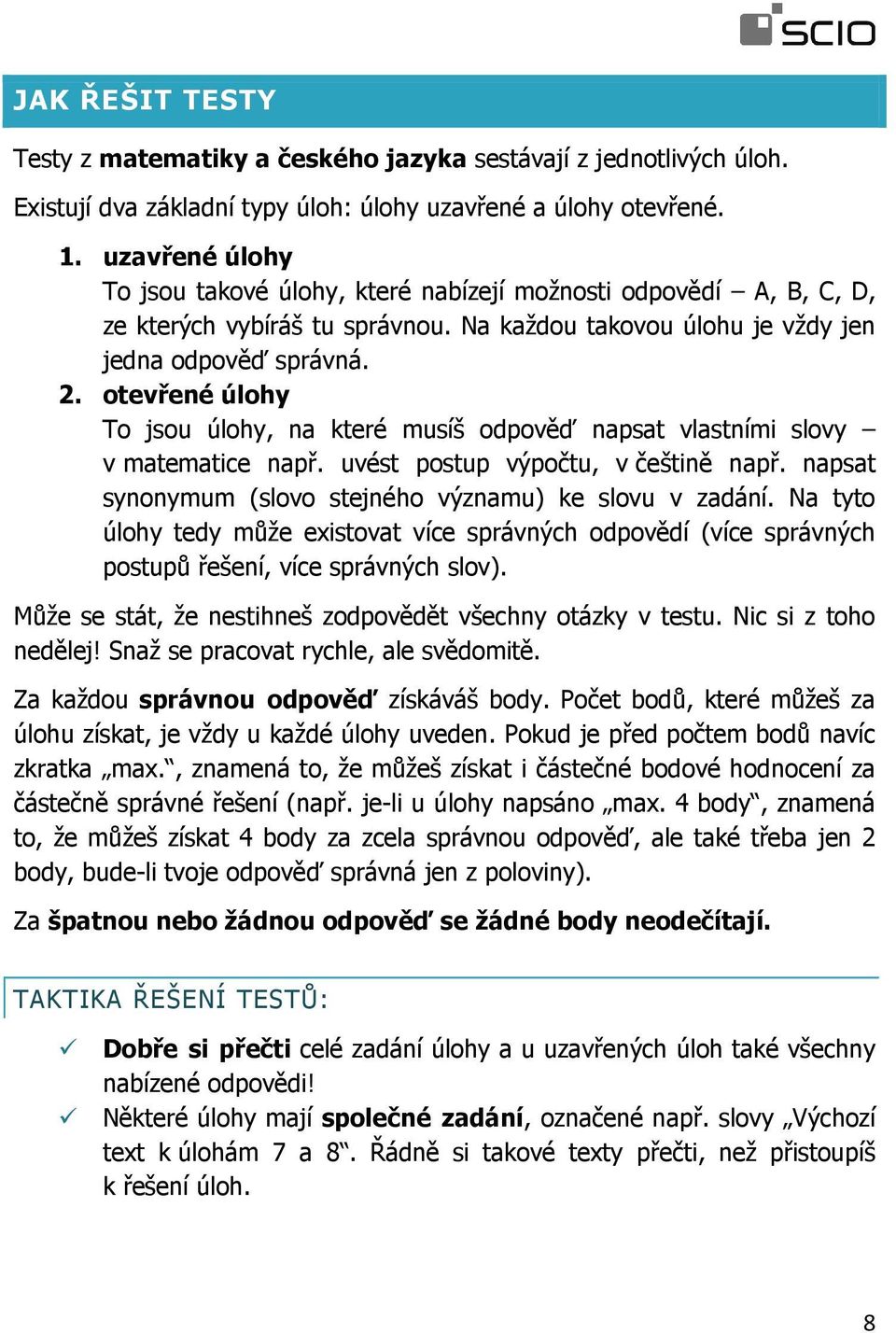 otevřené úlohy To jsou úlohy, na které musíš odpověď napsat vlastními slovy v matematice např. uvést postup výpočtu, v češtině např. napsat synonymum (slovo stejného významu) ke slovu v zadání.