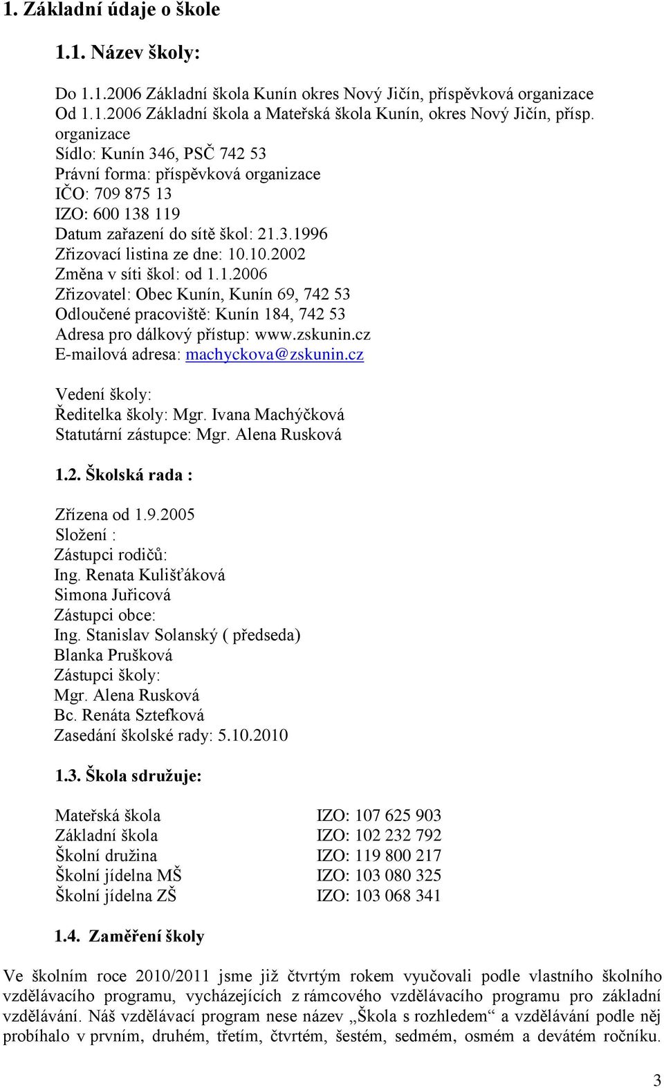 10.2002 Změna v síti škol: od 1.1.2006 Zřizovatel: Obec Kunín, Kunín 69, 742 53 Odloučené pracoviště: Kunín 184, 742 53 Adresa pro dálkový přístup: www.zskunin.cz E-mailová adresa: machyckova@zskunin.