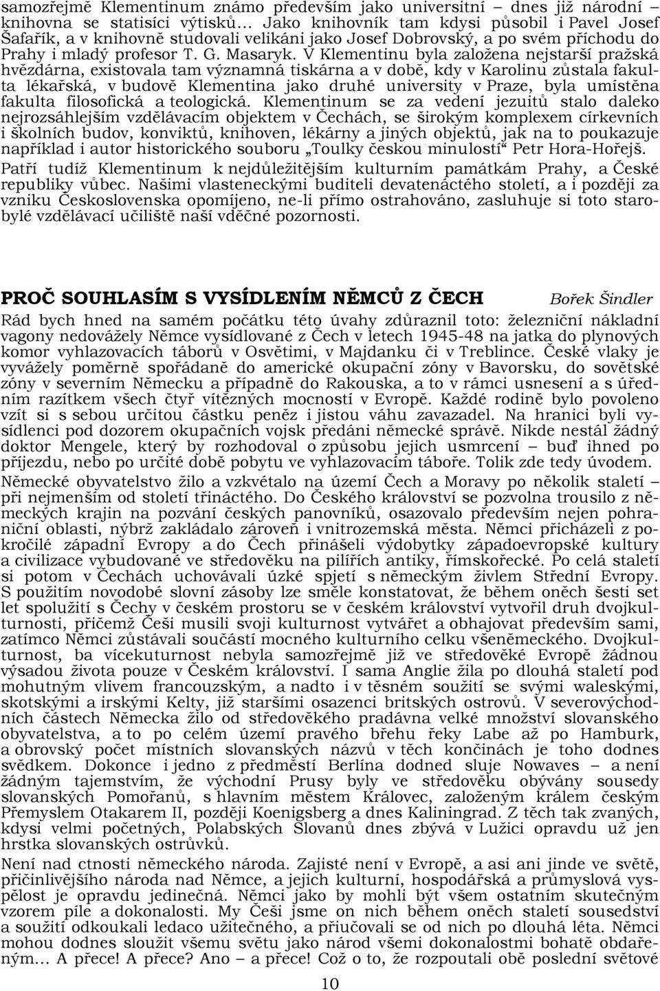 V Klementinu byla založena nejstarší pražská hvězdárna, existovala tam významná tiskárna a v době, kdy v Karolinu zůstala fakulta lékařská, v budově Klementina jako druhé university v Praze, byla