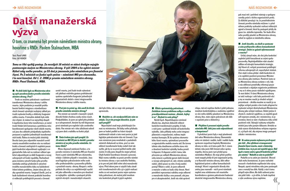 V září 2004 si ho vybírá ministr Kühnl coby svého poradce, za 55 dnů je jmenován jeho náměstkem pro finanční řízení. Po 2 měsících ve funkci opět změna náměstek MO pro ekonomiku. I to není konečná.