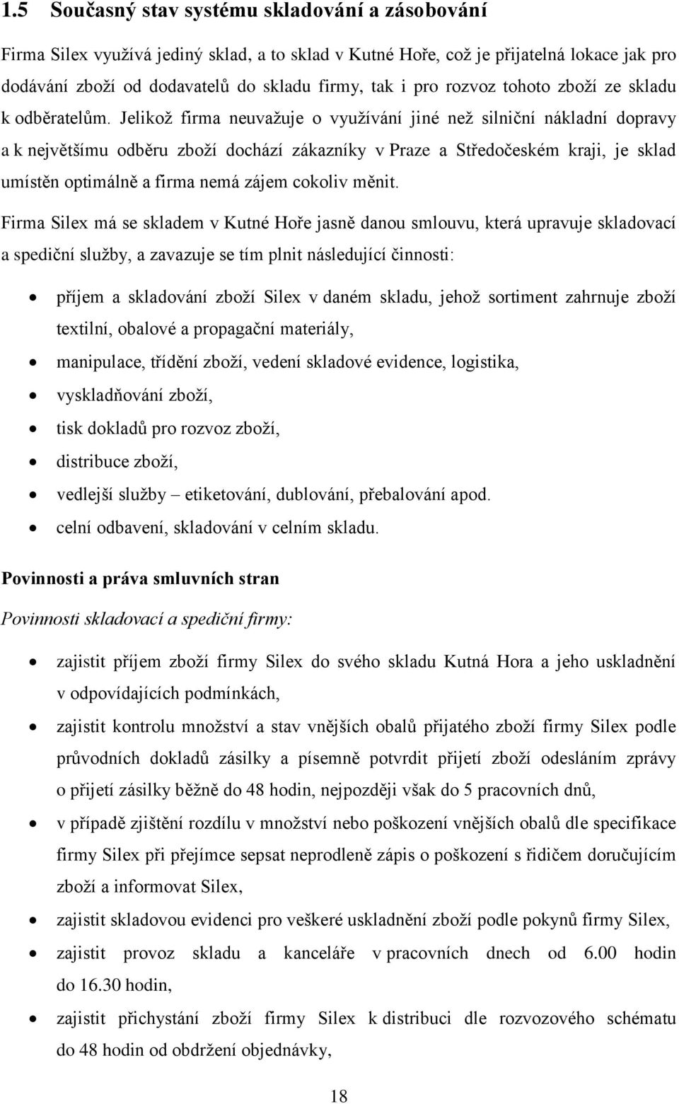 Jelikož firma neuvažuje o využívání jiné než silniční nákladní dopravy a k největšímu odběru zboží dochází zákazníky v Praze a Středočeském kraji, je sklad umístěn optimálně a firma nemá zájem