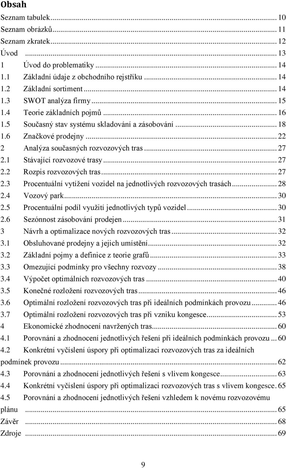 .. 27 2.2 Rozpis rozvozových tras... 27 2.3 Procentuální vytížení vozidel na jednotlivých rozvozových trasách... 28 2.4 Vozový park... 30 2.5 Procentuální podíl využití jednotlivých typů vozidel.