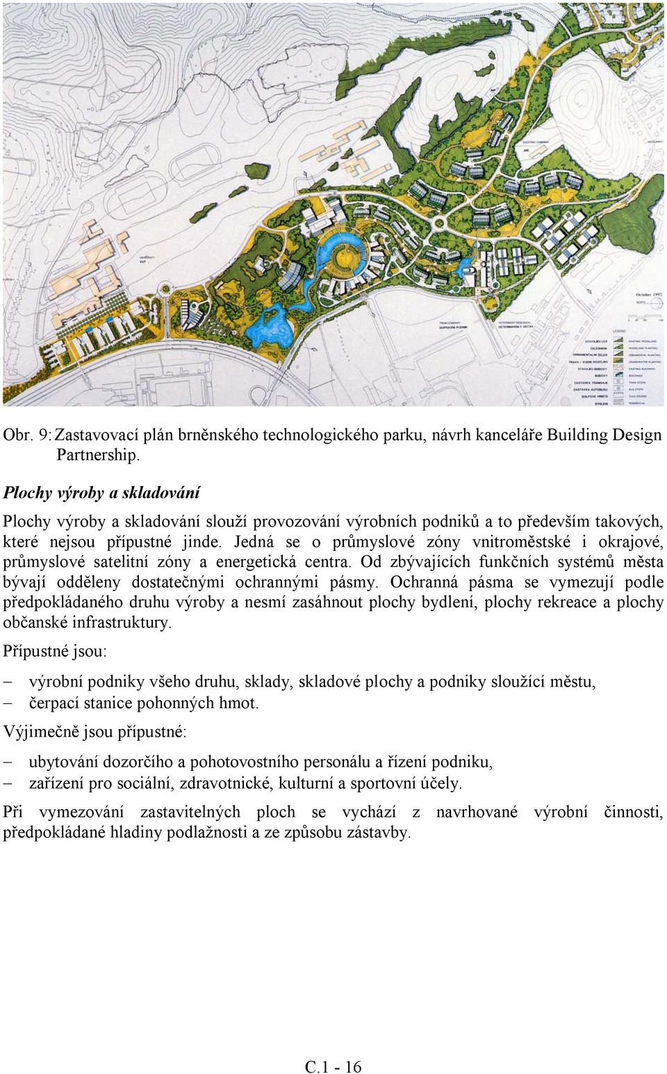 Jedná se o průmyslové zóny vnitroměstské i okrajové, průmyslové satelitní zóny a energetická centra. Od zbývajících funkčních systémů města bývají odděleny dostatečnými ochrannými pásmy.