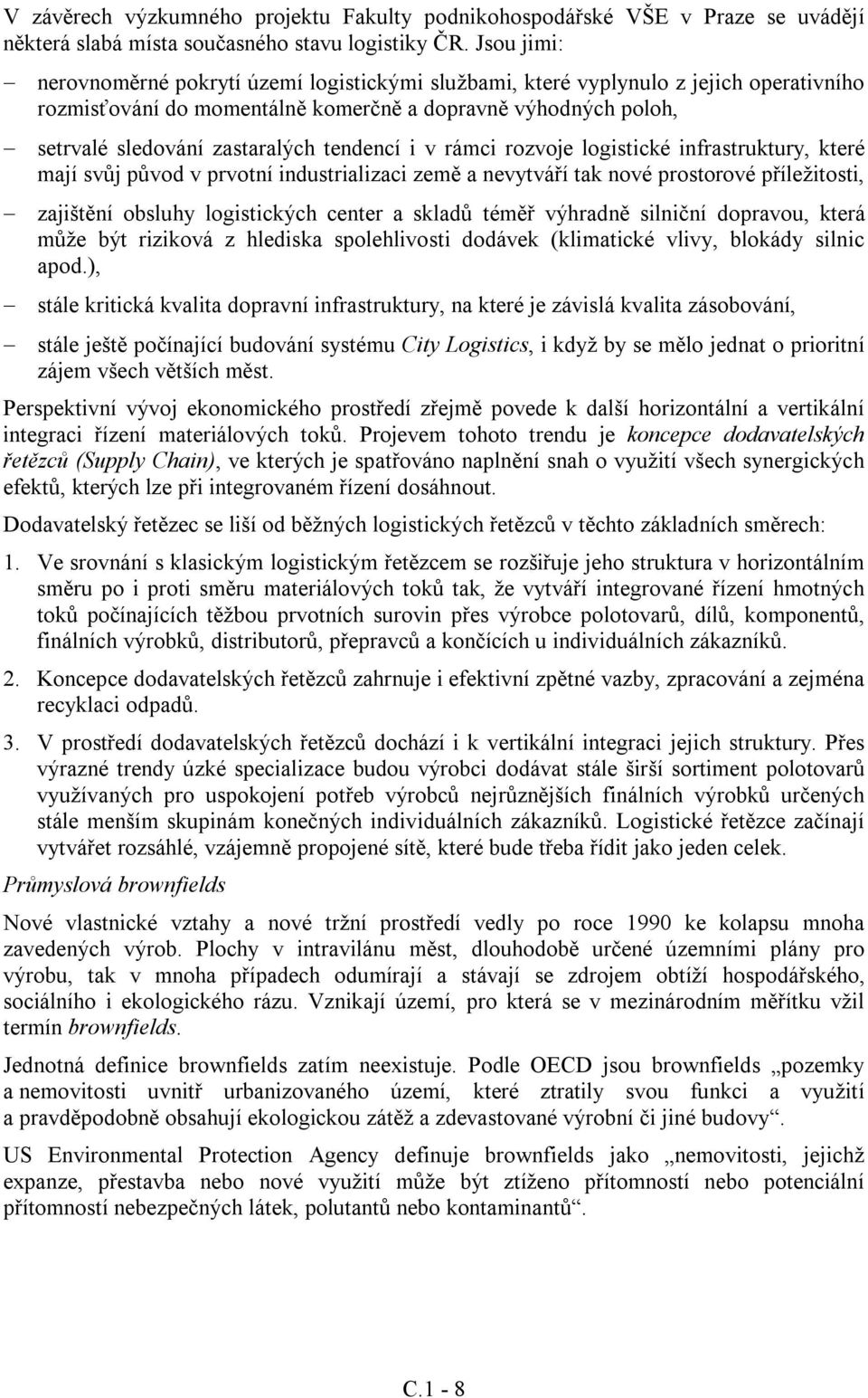 tendencí i v rámci rozvoje logistické infrastruktury, které mají svůj původ v prvotní industrializaci země a nevytváří tak nové prostorové příležitosti, zajištění obsluhy logistických center a skladů