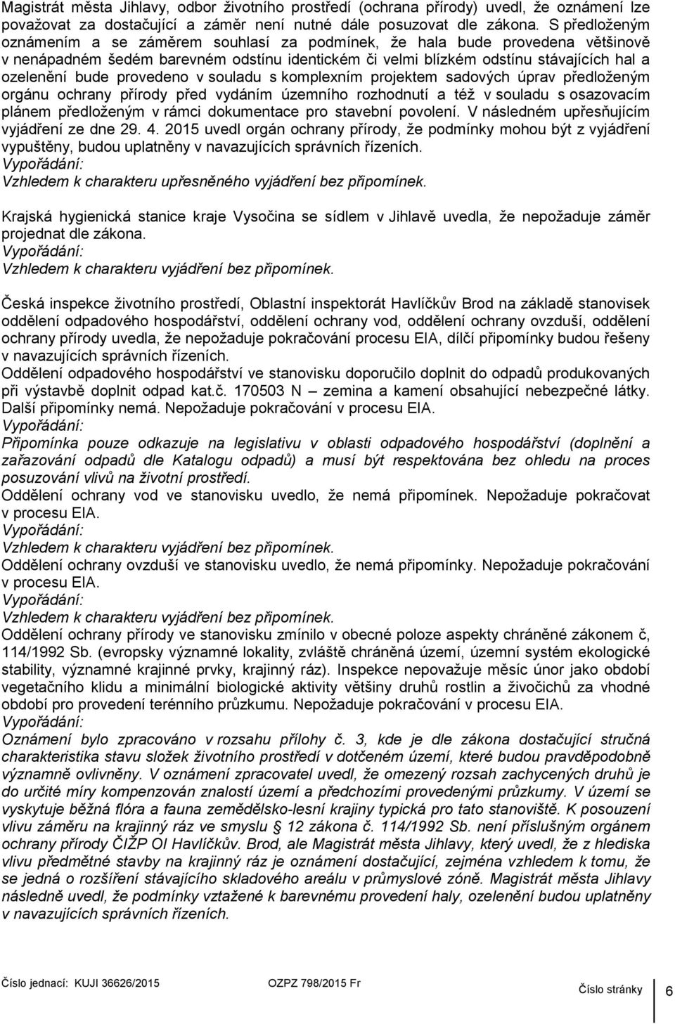 provedeno v souladu s komplexním projektem sadových úprav předloženým orgánu ochrany přírody před vydáním územního rozhodnutí a též v souladu s osazovacím plánem předloženým v rámci dokumentace pro