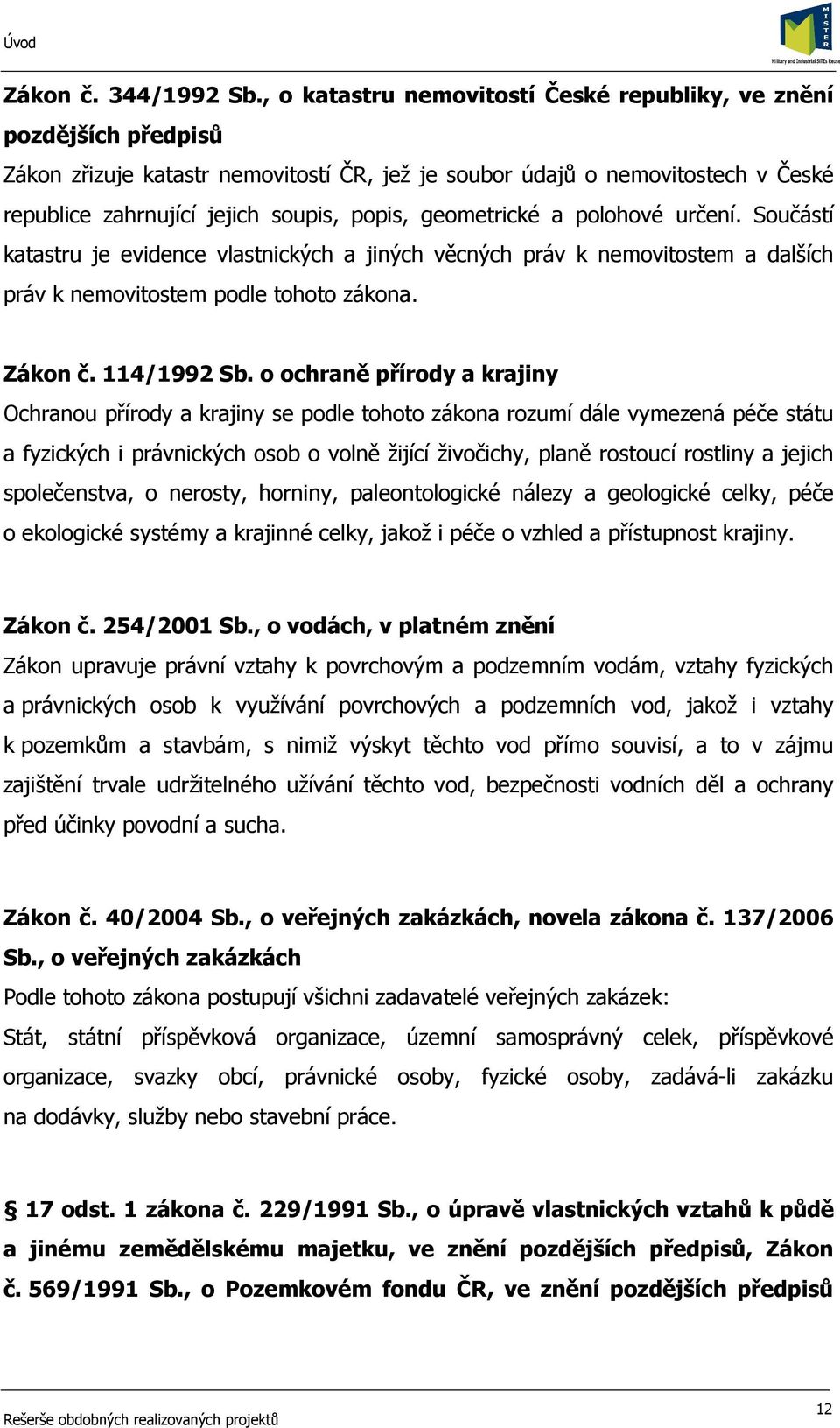 geometrické a polohové určení. Součástí katastru je evidence vlastnických a jiných věcných práv k nemovitostem a dalších práv k nemovitostem podle tohoto zákona. Zákon č. 114/1992 Sb.