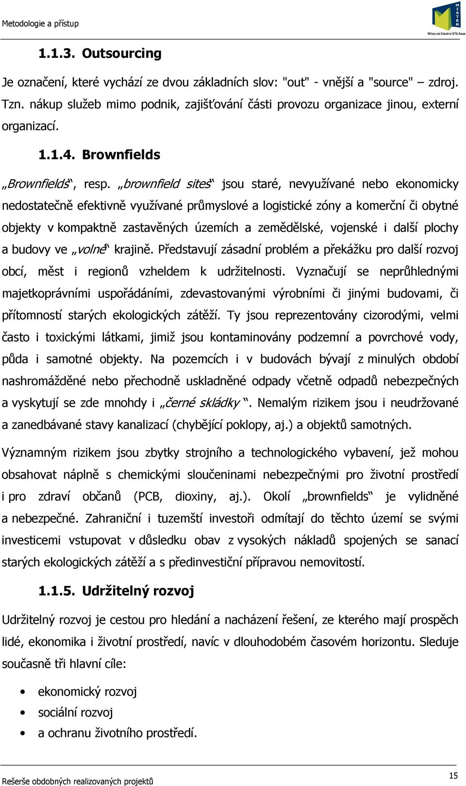 brownfield sites jsou staré, nevyužívané nebo ekonomicky nedostatečně efektivně využívané průmyslové a logistické zóny a komerční či obytné objekty v kompaktně zastavěných územích a zemědělské,