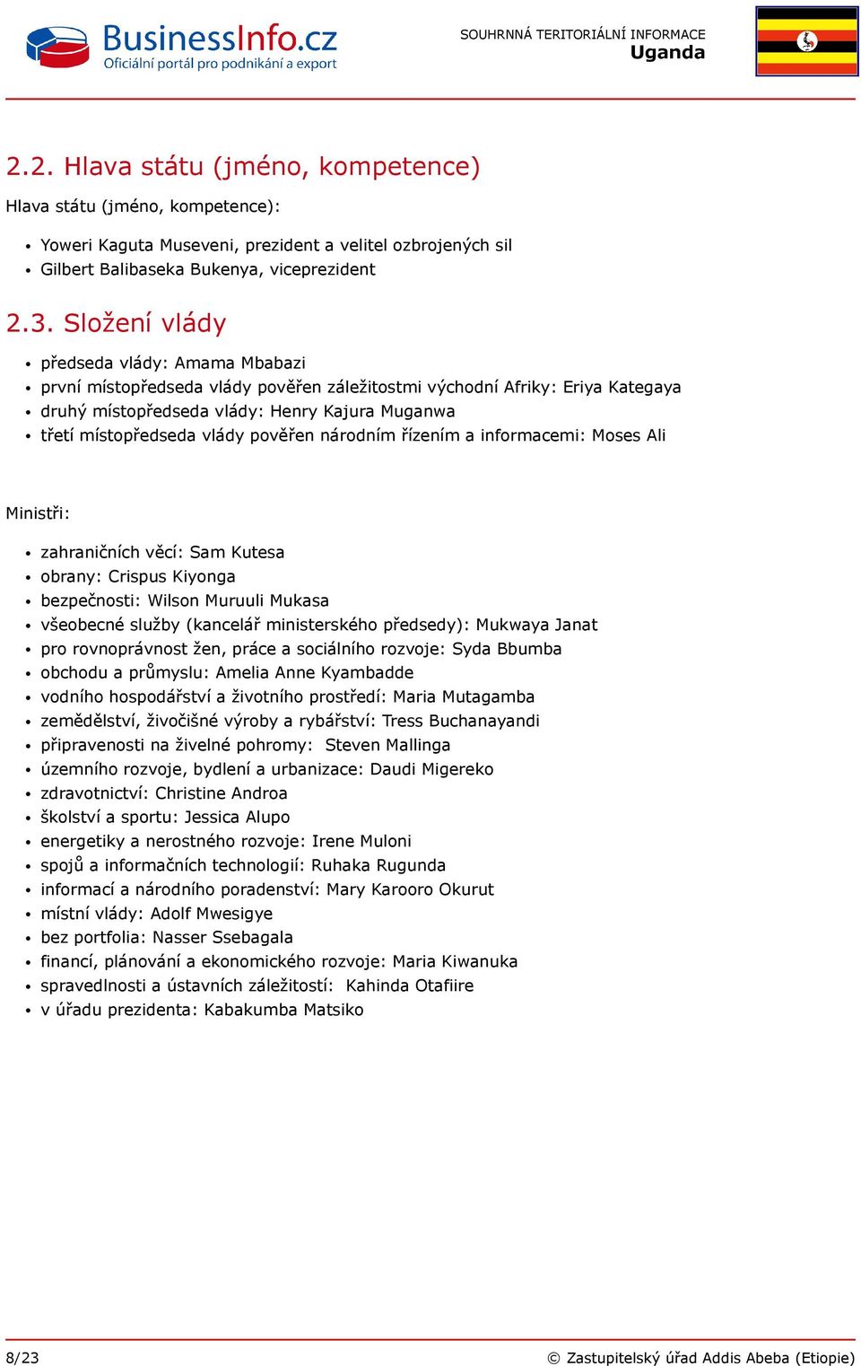 pověřen národním řízením a informacemi: Moses Ali Ministři: zahraničních věcí: Sam Kutesa obrany: Crispus Kiyonga bezpečnosti: Wilson Muruuli Mukasa všeobecné služby (kancelář ministerského