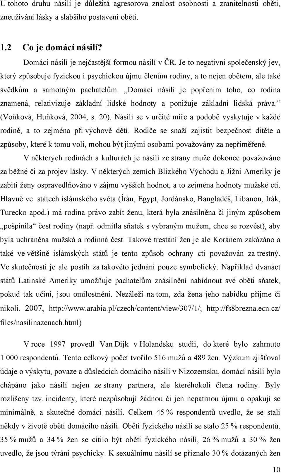 Domácí násilí je popřením toho, co rodina znamená, relativizuje základní lidské hodnoty a ponižuje základní lidská práva. (Voňková, Huňková, 2004, s. 20).