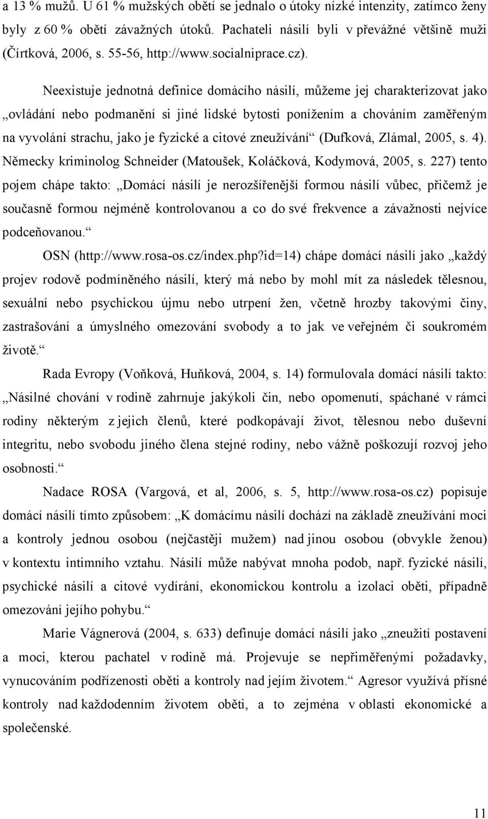 Neexistuje jednotná definice domácího násilí, můžeme jej charakterizovat jako ovládání nebo podmanění si jiné lidské bytosti ponížením a chováním zaměřeným na vyvolání strachu, jako je fyzické a