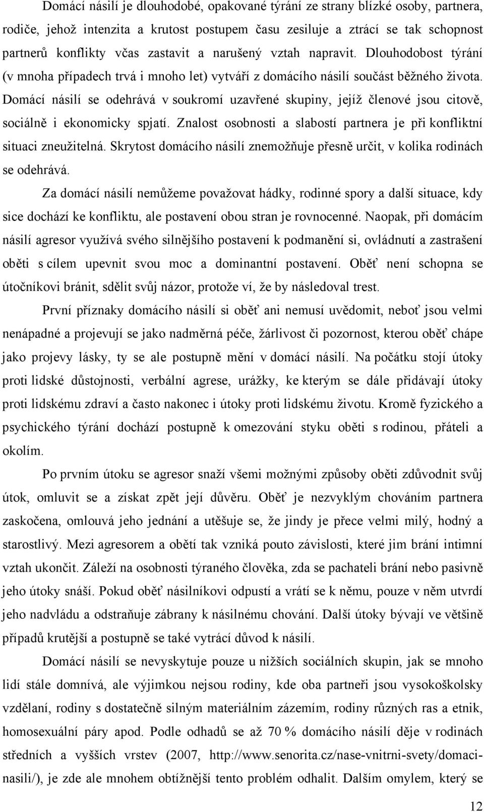 Domácí násilí se odehrává v soukromí uzavřené skupiny, jejíž členové jsou citově, sociálně i ekonomicky spjatí. Znalost osobnosti a slabostí partnera je při konfliktní situaci zneužitelná.