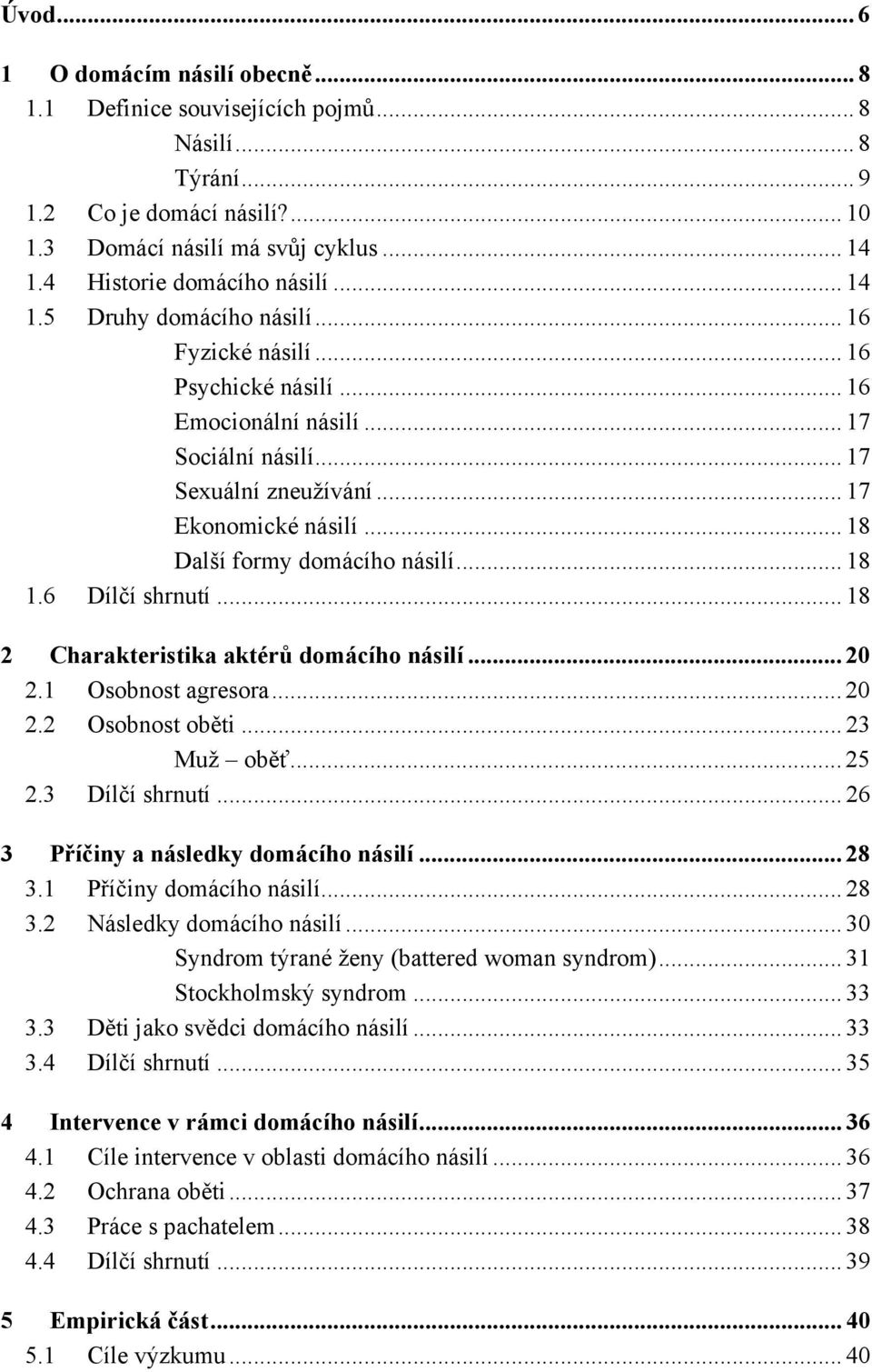 .. 18 Další formy domácího násilí... 18 1.6 Dílčí shrnutí... 18 2 Charakteristika aktérů domácího násilí... 20 2.1 Osobnost agresora... 20 2.2 Osobnost oběti... 23 Muž oběť... 25 2.3 Dílčí shrnutí.