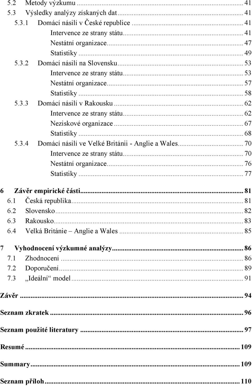 .. 70 Intervence ze strany státu... 70 Nestátní organizace... 76 Statistiky... 77 6 Závěr empirické části... 81 6.1 Česká republika... 81 6.2 Slovensko... 82 6.3 Rakousko... 83 6.