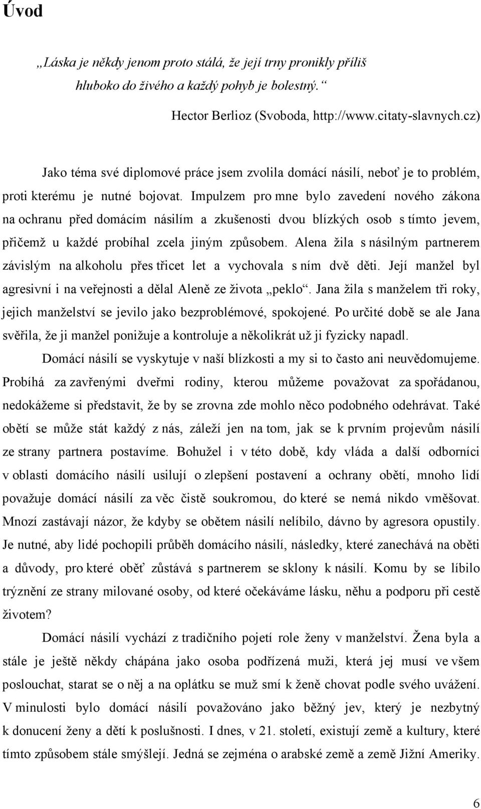 Impulzem pro mne bylo zavedení nového zákona na ochranu před domácím násilím a zkušenosti dvou blízkých osob s tímto jevem, přičemž u každé probíhal zcela jiným způsobem.