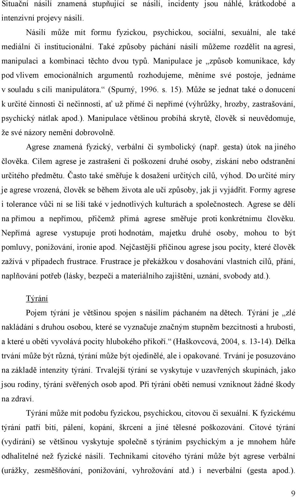 Manipulace je způsob komunikace, kdy pod vlivem emocionálních argumentů rozhodujeme, měníme své postoje, jednáme v souladu s cíli manipulátora. (Spurný, 1996. s. 15).