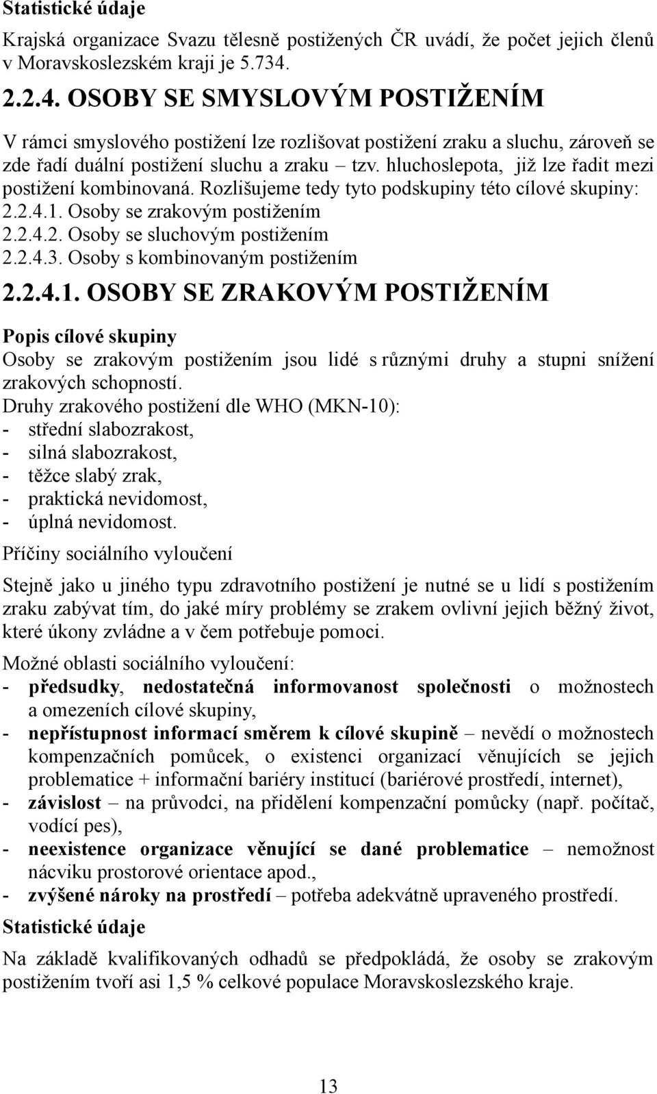 hluchoslepota, již lze řadit mezi postižení kombinovaná. Rozlišujeme tedy tyto podskupiny této cílové skupiny: 2.2.4.1. Osoby se zrakovým postižením 2.2.4.2. Osoby se sluchovým postižením 2.2.4.3.