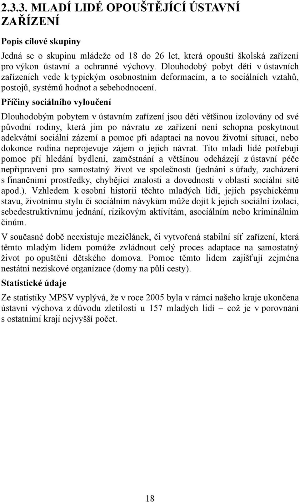 Dlouhodobým pobytem v ústavním zařízení jsou děti většinou izolovány od své původní rodiny, která jim po návratu ze zařízení není schopna poskytnout adekvátní sociální zázemí a pomoc při adaptaci na