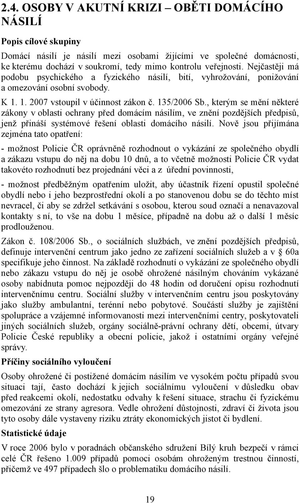 , kterým se mění některé zákony v oblasti ochrany před domácím násilím, ve znění pozdějších předpisů, jenž přináší systémové řešení oblasti domácího násilí.