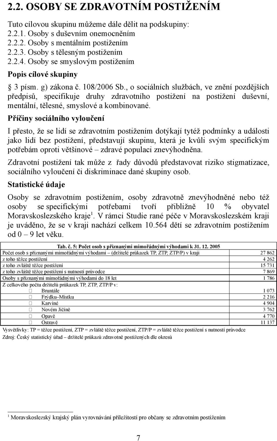 , o sociálních službách, ve znění pozdějších předpisů, specifikuje druhy zdravotního postižení na postižení duševní, mentální, tělesné, smyslové a kombinované.