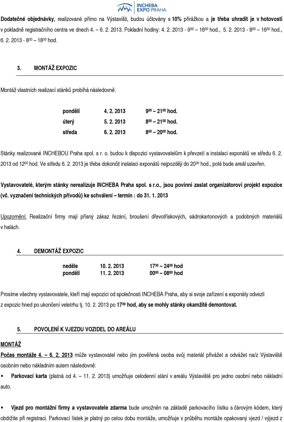 středa 6. 2. 2013 8 00 20 00 hod. Stánky realizované INCHEBOU Praha spol. s r. o. budou k dispozici vystavovatelům k převzetí a instalaci exponátů ve středu 6. 2. 2013 od 12 00 hod. Ve středu 6. 2. 2013 je třeba dokončit instalaci exponátů nejpozději do 20 00 hod.