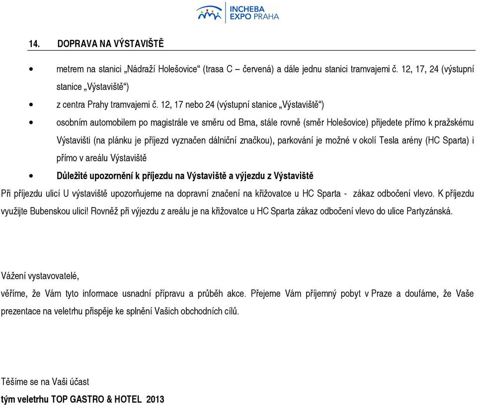 dálniční značkou), parkování je možné v okolí Tesla arény (HC Sparta) i přímo v areálu Výstaviště Důležité upozornění k příjezdu na Výstaviště a výjezdu z Výstaviště Při příjezdu ulicí U výstaviště