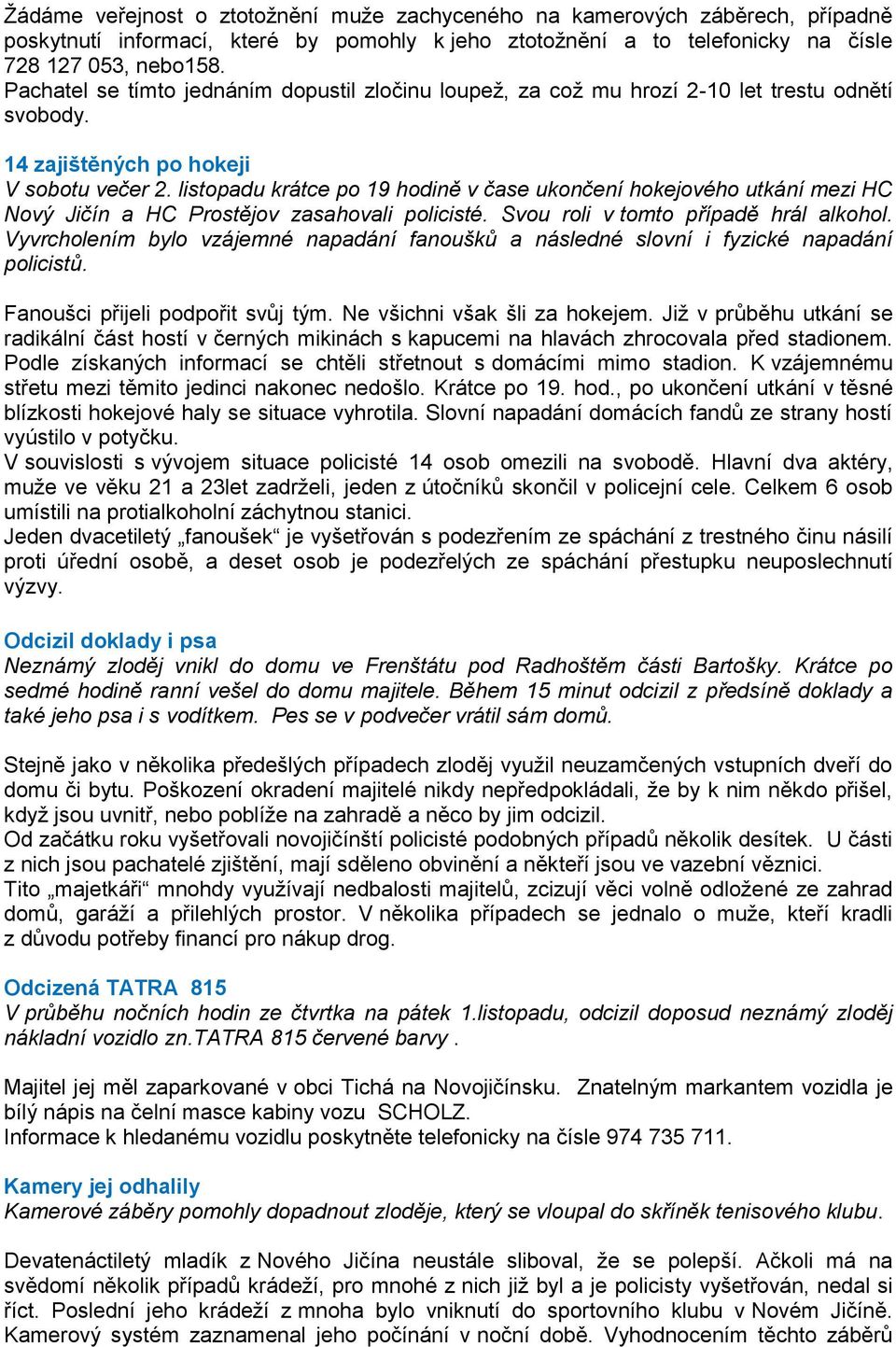 listopadu krátce po 19 hodině v čase ukončení hokejového utkání mezi HC Nový Jičín a HC Prostějov zasahovali policisté. Svou roli v tomto případě hrál alkohol.