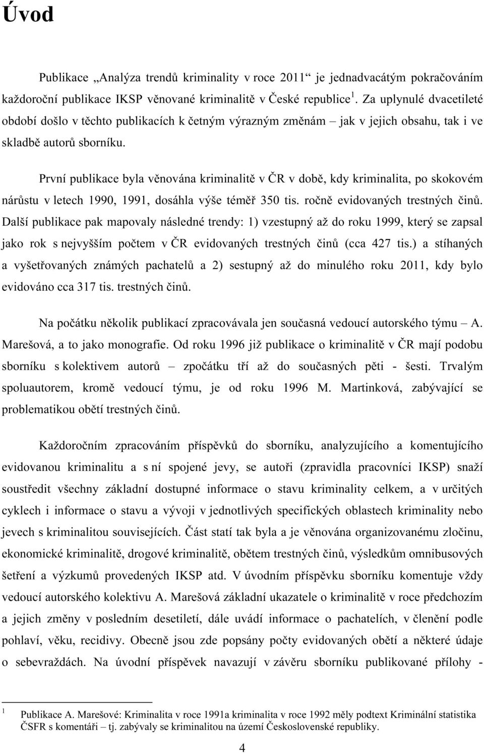 První publikace byla věnována kriminalitě v ČR v době, kdy kriminalita, po skokovém nárůstu v letech 1990, 1991, dosáhla výše téměř 350 tis. ročně evidovaných trestných činů.