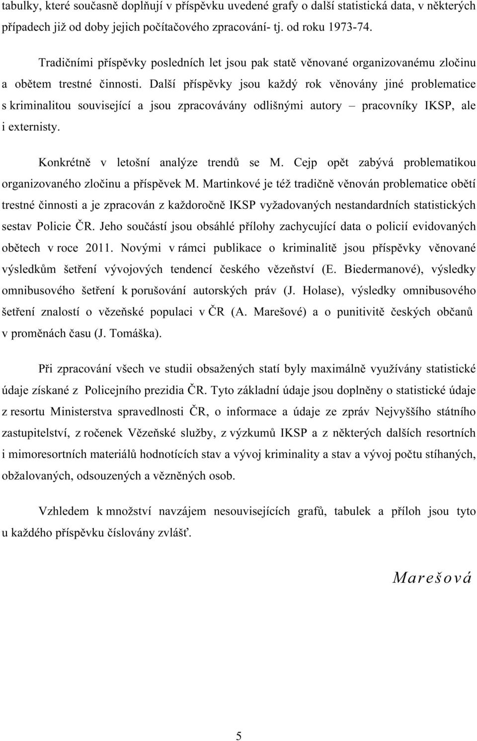 Další příspěvky jsou každý rok věnovány jiné problematice s kriminalitou související a jsou zpracovávány odlišnými autory pracovníky IKSP, ale i externisty. Konkrétně v letošní analýze trendů se M.