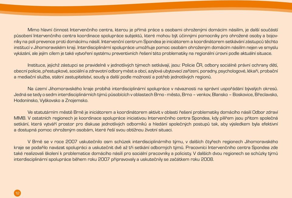 Interdisciplinární spolupráce umožňuje pomoc osobám ohroženým domácím násilím nejen ve smyslu vykázání, ale jejím cílem je také vytvoření systému preventivních řešení této problematiky na regionální