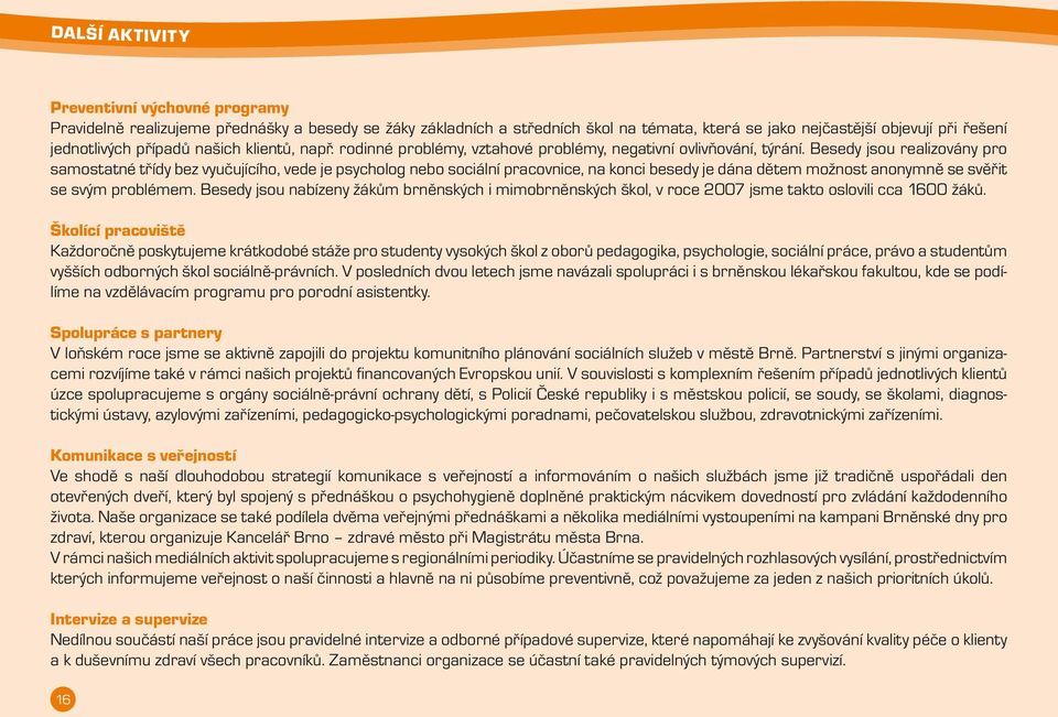 Besedy jsou realizovány pro samostatné třídy bez vyučujícího, vede je psycholog nebo sociální pracovnice, na konci besedy je dána dětem možnost anonymně se svěřit se svým problémem.