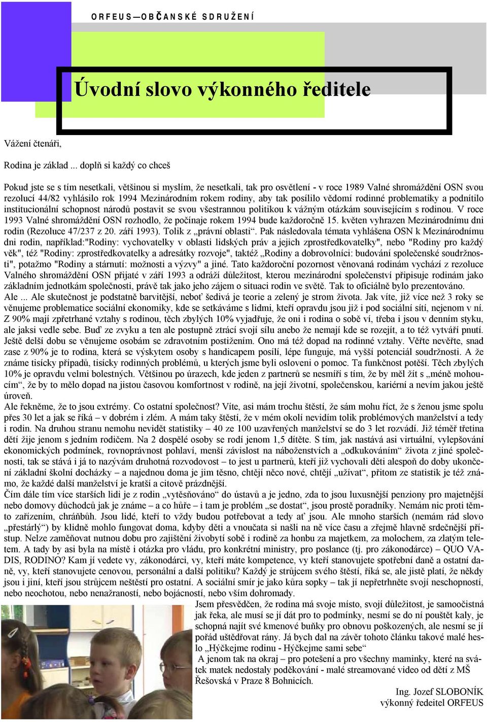 rokem rodiny, aby tak posílilo vědomí rodinné problematiky a podnítilo institucionální schopnost národů postavit se svou všestrannou politikou k vážným otázkám souvisejícím s rodinou.