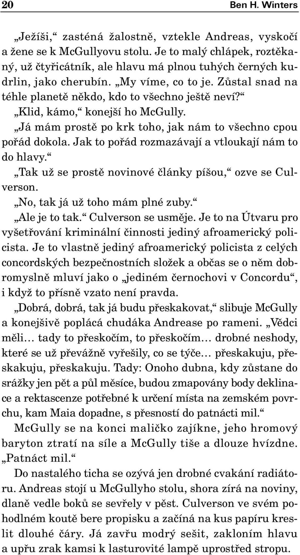 Klid, kámo, konej í ho McGully. Já mám prostû po krk toho, jak nám to v echno cpou pofiád dokola. Jak to pofiád rozmazávají a vtloukají nám to do hlavy.