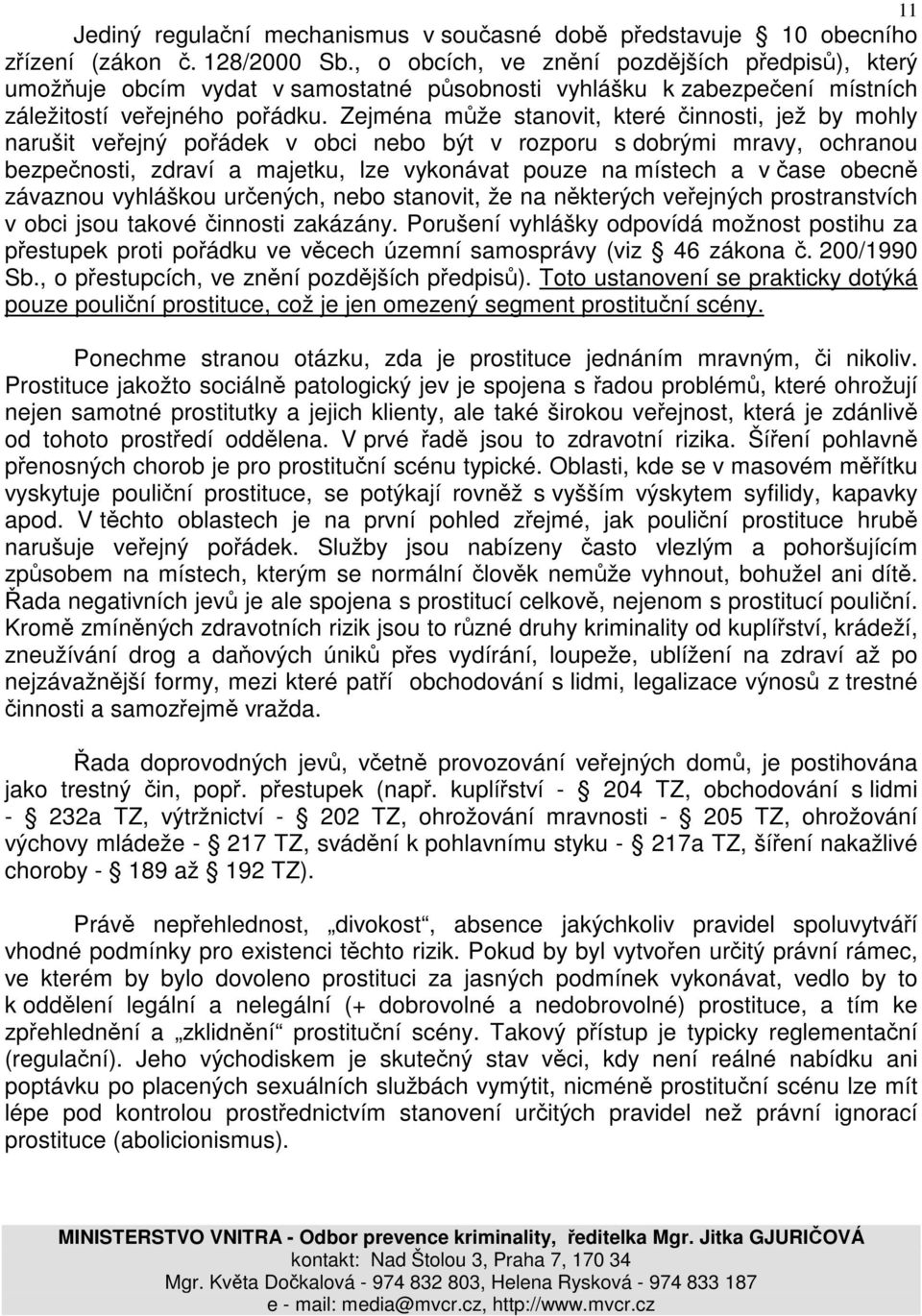 Zejména může stanovit, které činnosti, jež by mohly narušit veřejný pořádek v obci nebo být v rozporu s dobrými mravy, ochranou bezpečnosti, zdraví a majetku, lze vykonávat pouze na místech a v čase