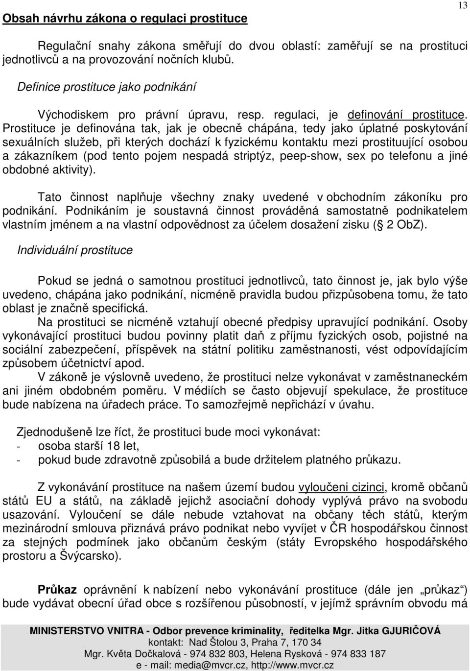 Prostituce je definována tak, jak je obecně chápána, tedy jako úplatné poskytování sexuálních služeb, při kterých dochází k fyzickému kontaktu mezi prostituující osobou a zákazníkem (pod tento pojem