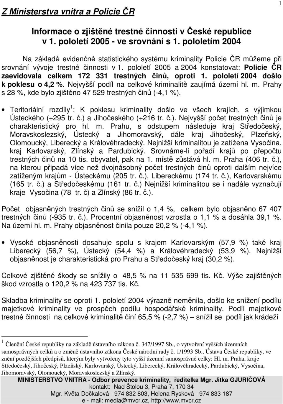 pololetí 2005 a 2004 konstatovat: Policie ČR zaevidovala celkem 172 331 trestných činů, oproti 1. pololetí 2004 došlo k poklesu o 4,2 %. Nejvyšší podíl na celkové kriminalitě zaujímá území hl. m.