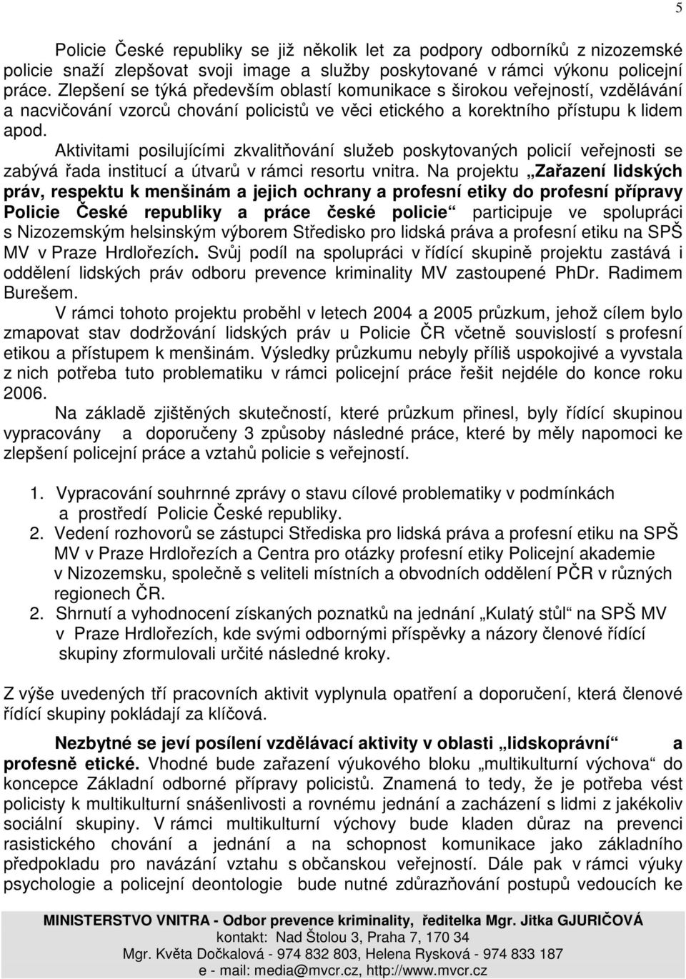 Aktivitami posilujícími zkvalitňování služeb poskytovaných policií veřejnosti se zabývá řada institucí a útvarů v rámci resortu vnitra.