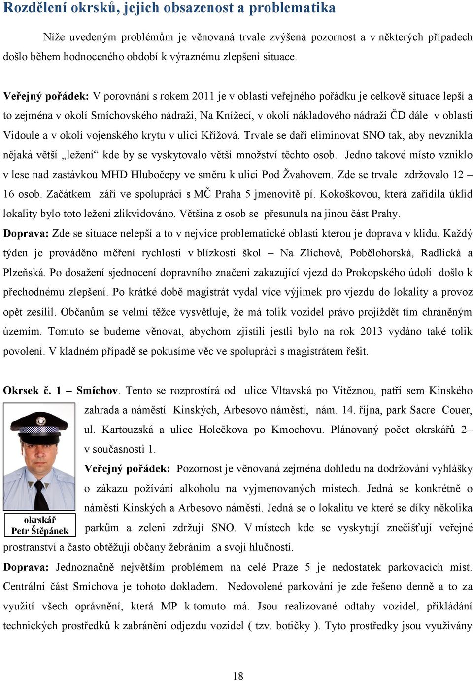 Vidoule a v okolí vojenského krytu v ulici Křížová. Trvale se daří eliminovat SNO tak, aby nevznikla nějaká větší ležení kde by se vyskytovalo větší množství těchto osob.