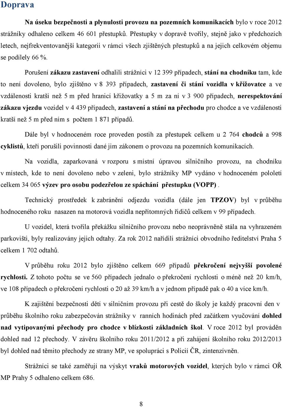 Porušení zákazu zastavení odhalili strážníci v 12 399 případech, stání na chodníku tam, kde to není dovoleno, bylo zjištěno v 8 393 případech, zastavení či stání vozidla v křižovatce a ve vzdálenosti