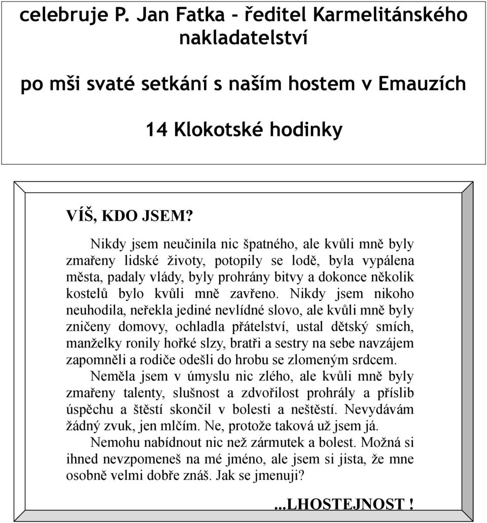 Nikdy jsem nikoho neuhodila, neřekla jediné nevlídné slovo, ale kvůli mně byly zničeny domovy, ochladla přátelství, ustal dětský smích, manželky ronily hořké slzy, bratři a sestry na sebe navzájem