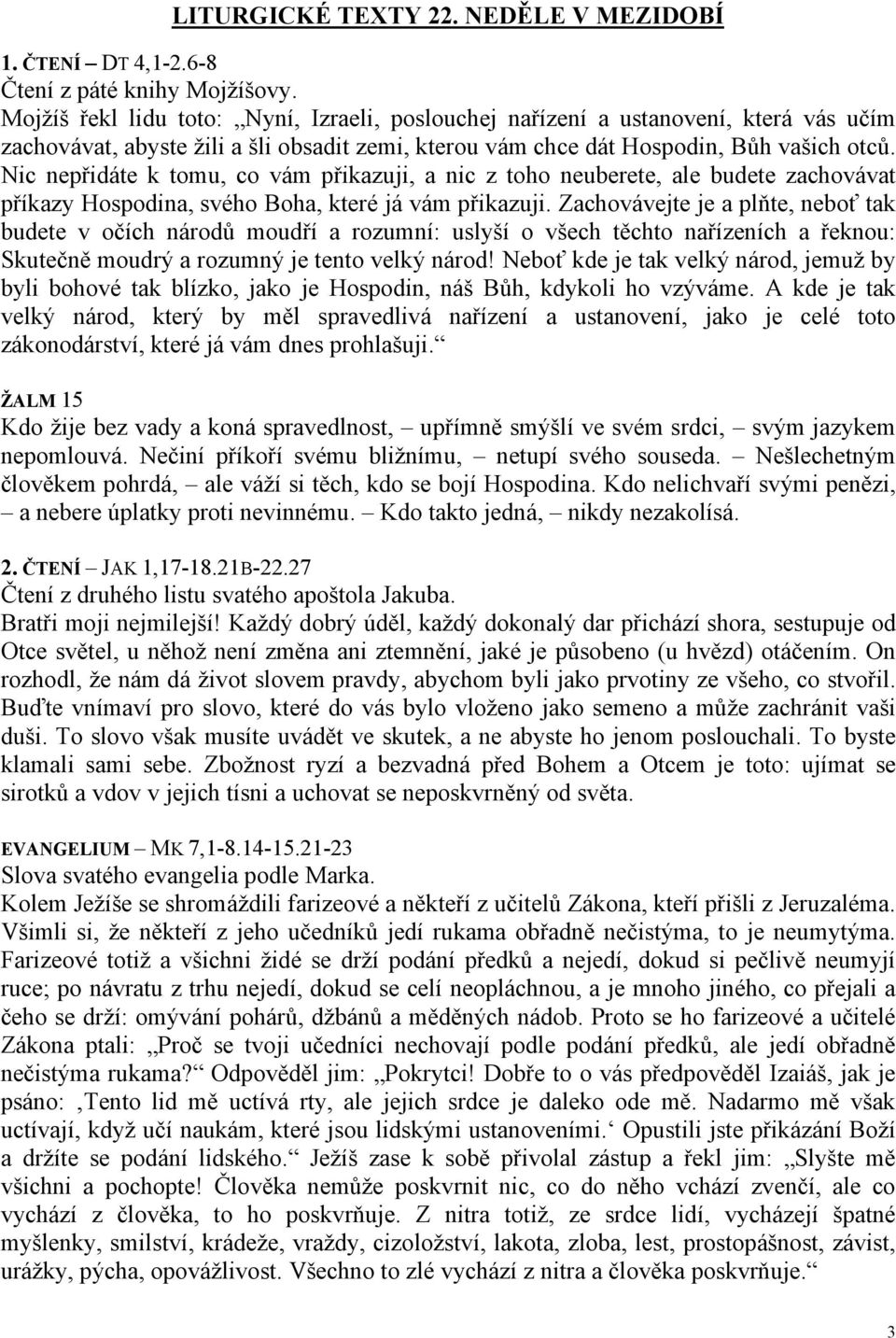 Nic nepřidáte k tomu, co vám přikazuji, a nic z toho neuberete, ale budete zachovávat příkazy Hospodina, svého Boha, které já vám přikazuji.