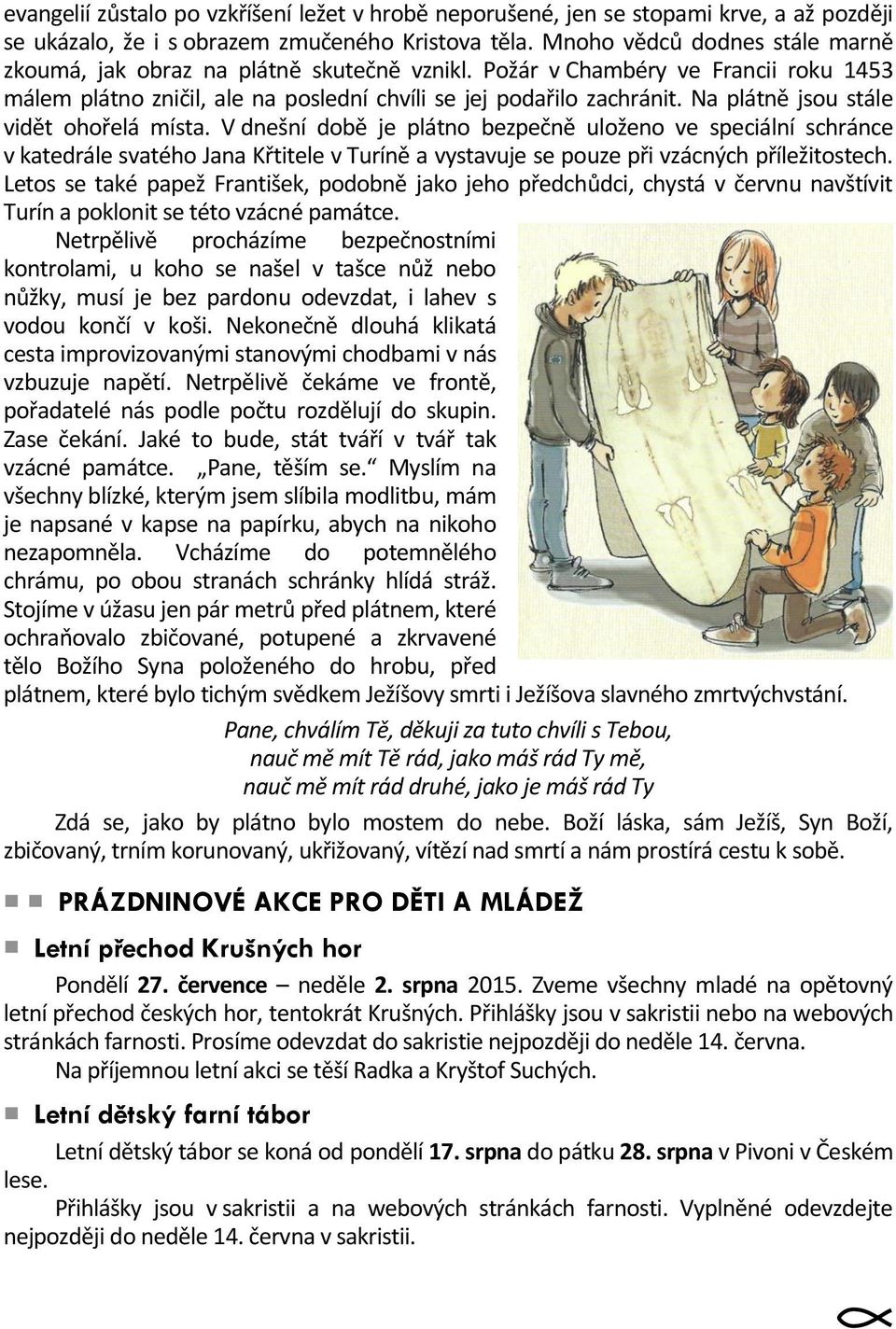 Na plátně jsou stále vidět ohořelá místa. V dnešní době je plátno bezpečně uloženo ve speciální schránce v katedrále svatého Jana Křtitele v Turíně a vystavuje se pouze při vzácných příležitostech.