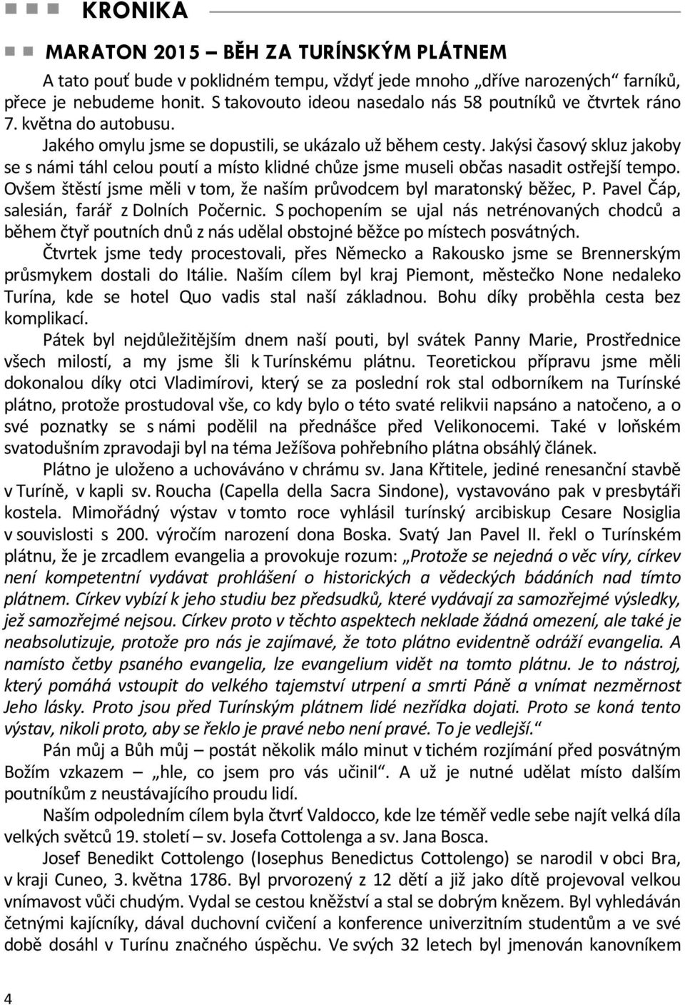 Jakýsi časový skluz jakoby se s námi táhl celou poutí a místo klidné chůze jsme museli občas nasadit ostřejší tempo. Ovšem štěstí jsme měli v tom, že naším průvodcem byl maratonský běžec, P.