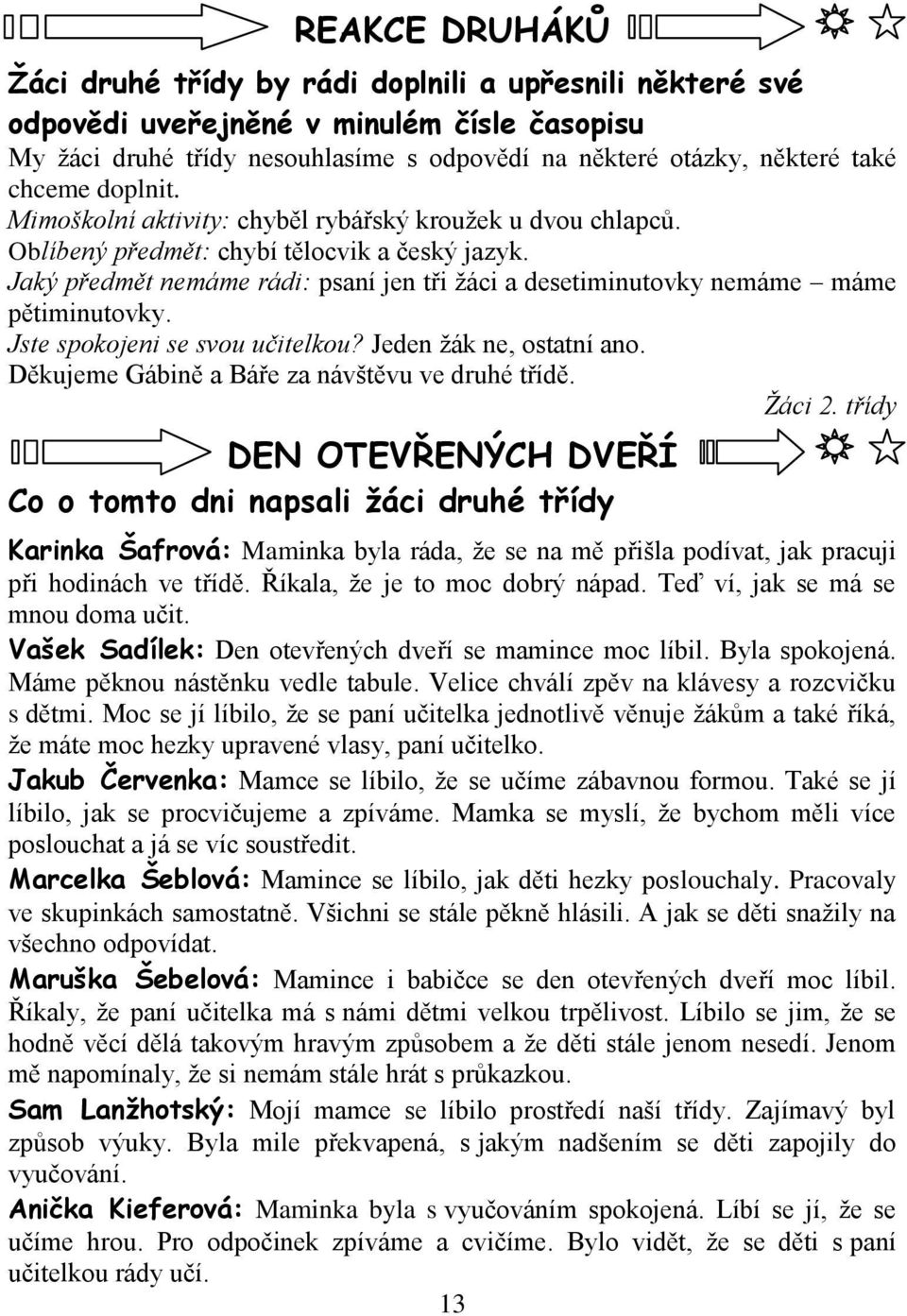 Jaký předmět nemáme rádi: psaní jen tři ţáci a desetiminutovky nemáme máme pětiminutovky. Jste spokojeni se svou učitelkou? Jeden ţák ne, ostatní ano.