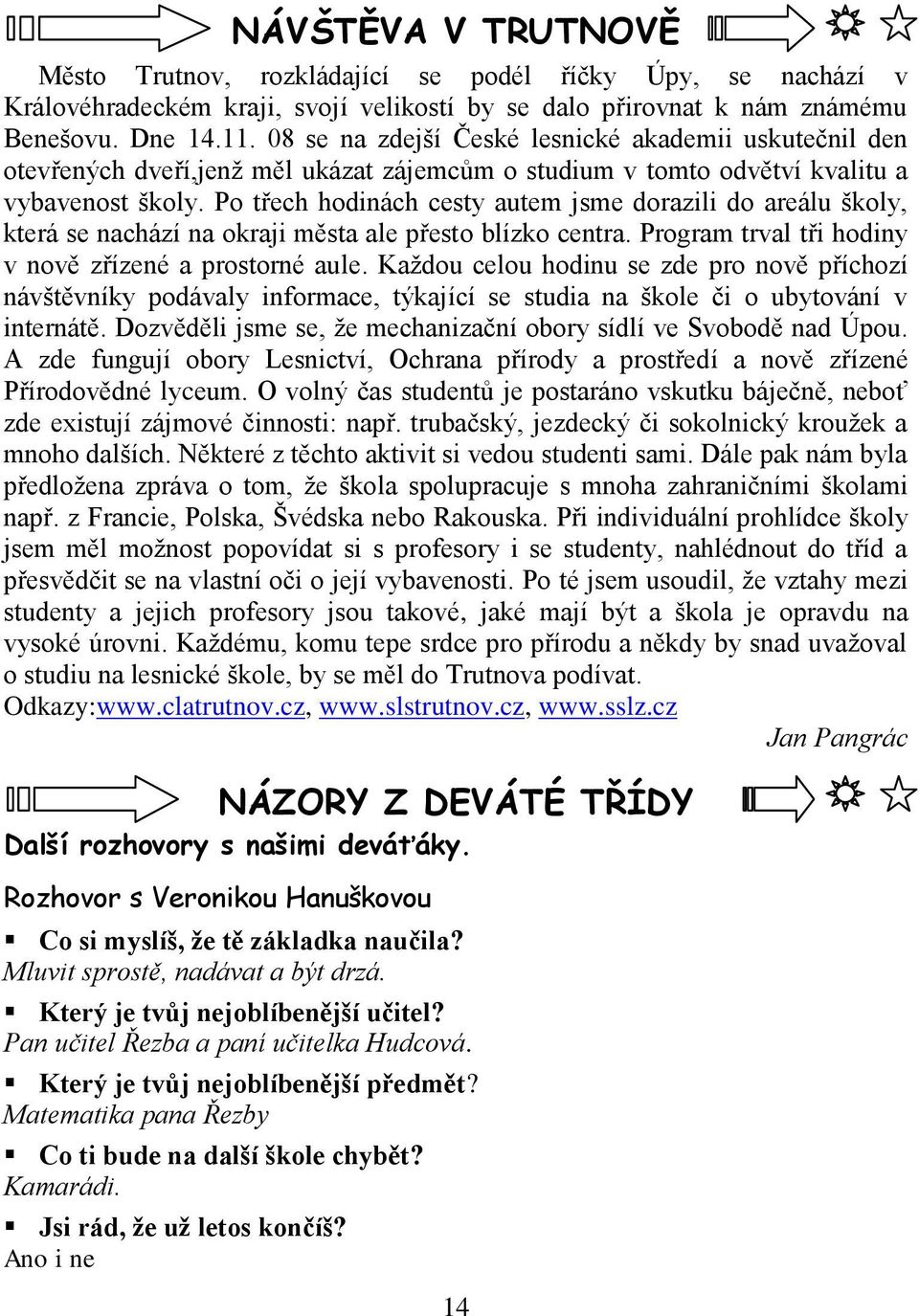 Po třech hodinách cesty autem jsme dorazili do areálu školy, která se nachází na okraji města ale přesto blízko centra. Program trval tři hodiny v nově zřízené a prostorné aule.