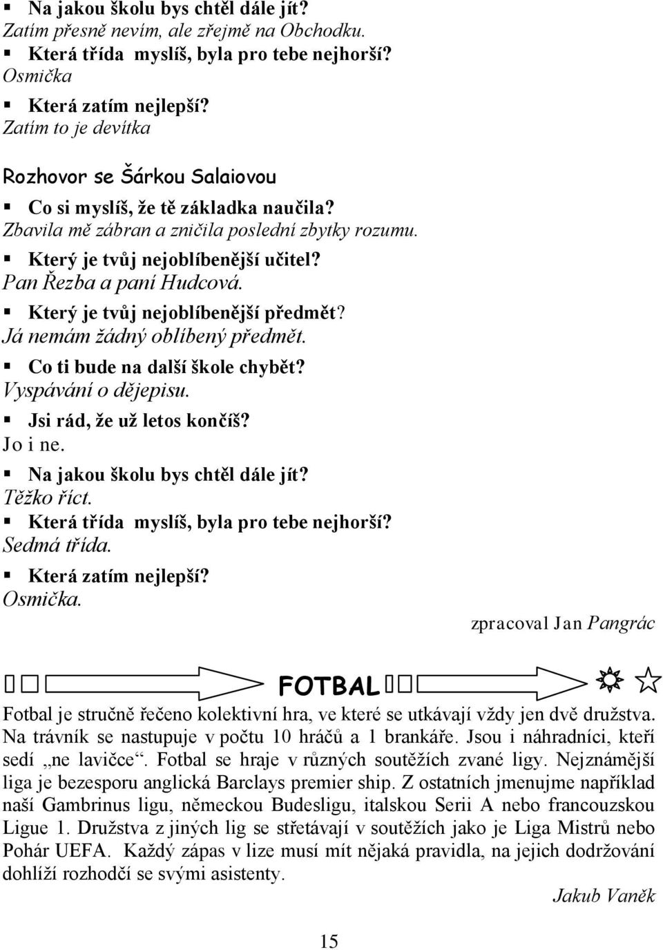 Pan Řezba a paní Hudcová. Který je tvůj nejoblíbenější předmět? Já nemám ţádný oblíbený předmět. Co ti bude na další škole chybět? Vyspávání o dějepisu. Jsi rád, že už letos končíš? Jo i ne.