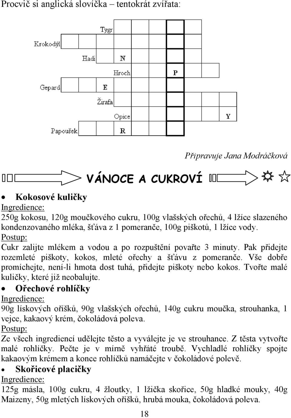 Pak přidejte rozemleté piškoty, kokos, mleté ořechy a šťávu z pomeranče. Vše dobře promíchejte, není-li hmota dost tuhá, přidejte piškoty nebo kokos. Tvořte malé kuličky, které jiţ neobalujte.