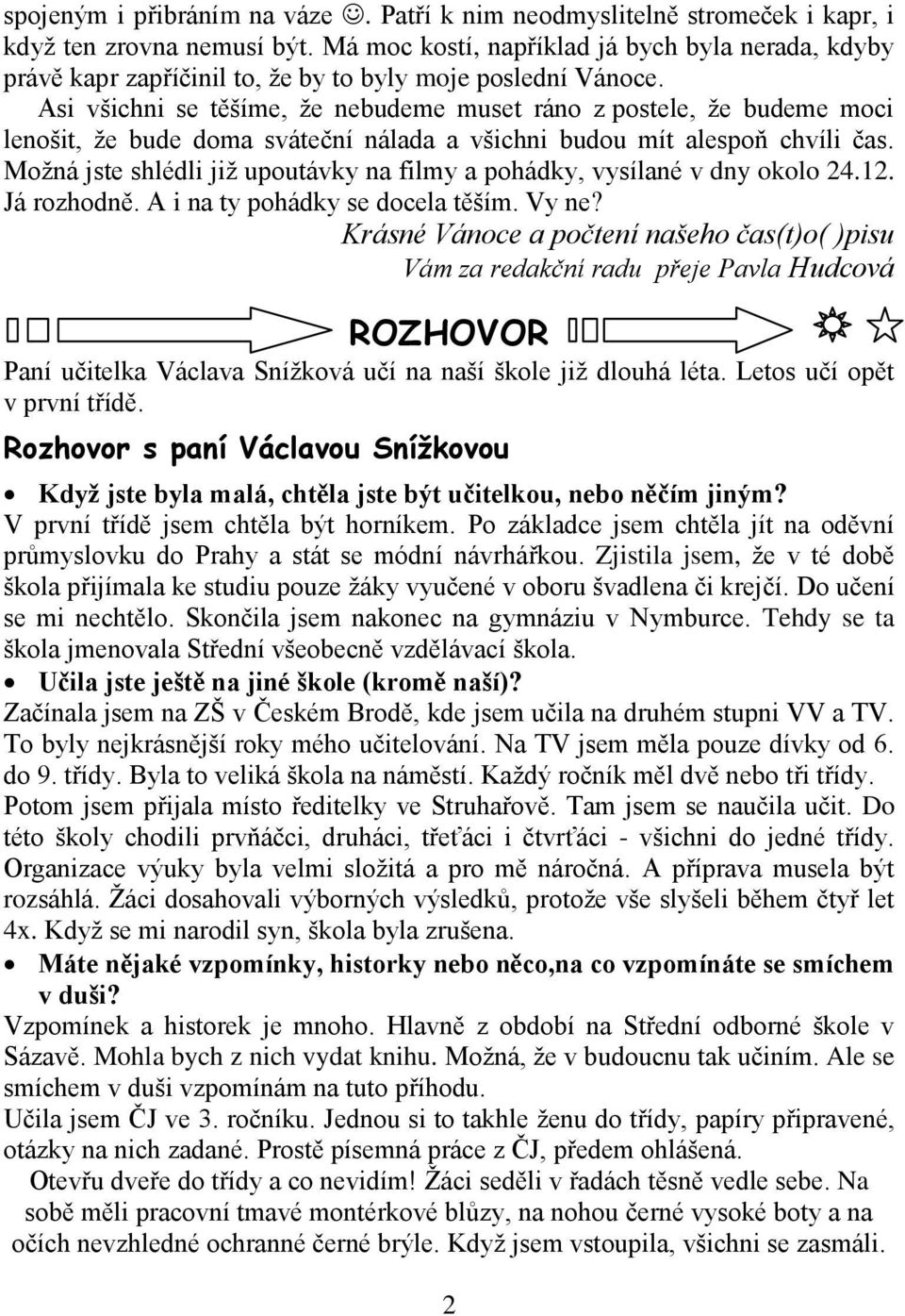 Asi všichni se těšíme, ţe nebudeme muset ráno z postele, ţe budeme moci lenošit, ţe bude doma sváteční nálada a všichni budou mít alespoň chvíli čas.