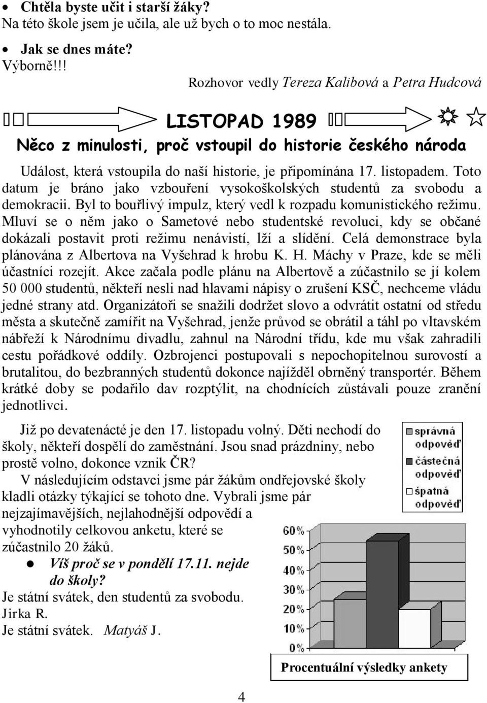 Toto datum je bráno jako vzbouření vysokoškolských studentů za svobodu a demokracii. Byl to bouřlivý impulz, který vedl k rozpadu komunistického reţimu.