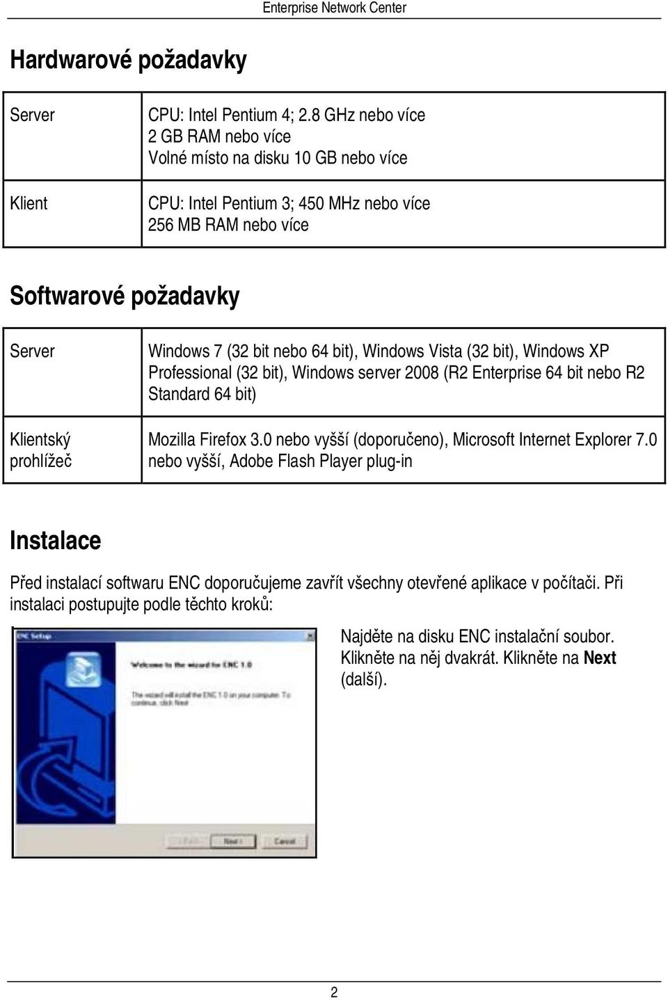 Windows 7 (32 bit nebo 64 bit), Windows Vista (32 bit), Windows XP Professional (32 bit), Windows server 2008 (R2 Enterprise 64 bit nebo R2 Standard 64 bit) Mozilla Firefox 3.