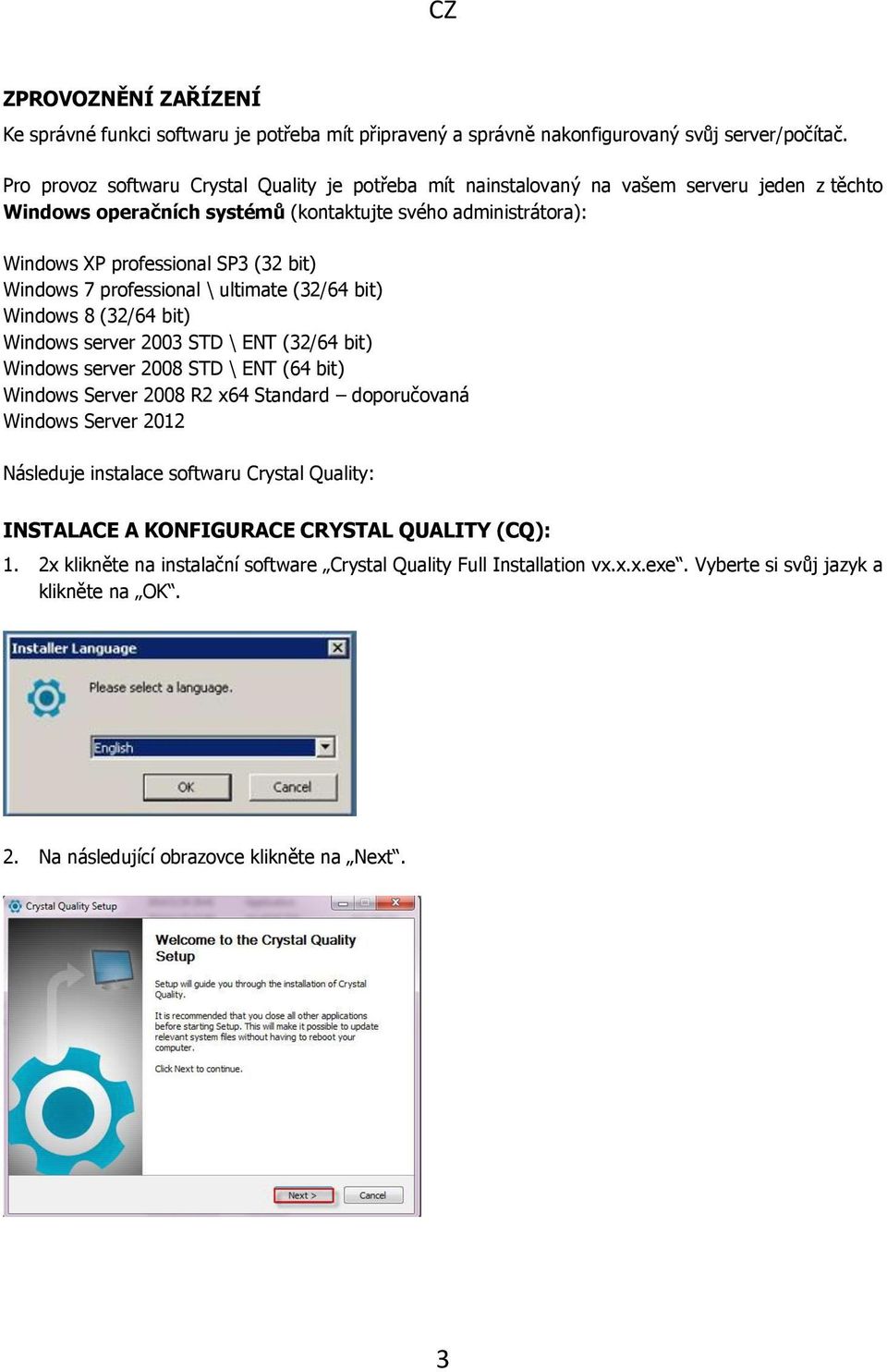 Windows 7 professional \ ultimate (32/64 bit) Windows 8 (32/64 bit) Windows server 2003 STD \ ENT (32/64 bit) Windows server 2008 STD \ ENT (64 bit) Windows Server 2008 R2 x64 Standard doporučovaná